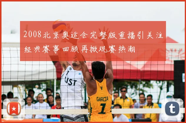 2008北京奥运会完整版重播引关注经典赛事回顾再掀观赛热潮