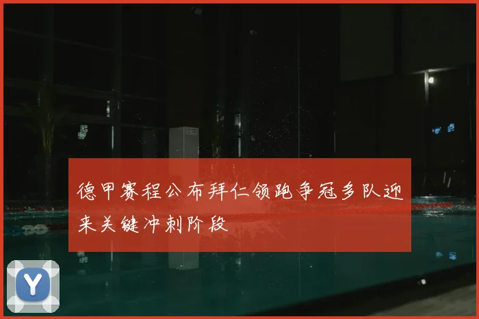 德甲赛程公布拜仁领跑争冠多队迎来关键冲刺阶段