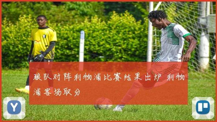 狼队对阵利物浦比赛结果出炉 利物浦客场取分