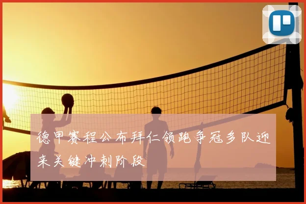 德甲赛程公布拜仁领跑争冠多队迎来关键冲刺阶段