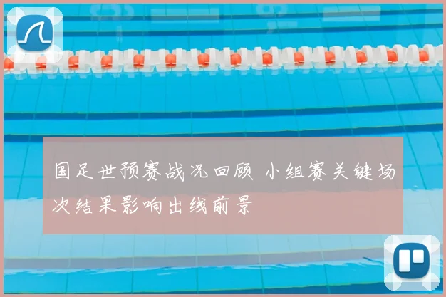 国足世预赛战况回顾 小组赛关键场次结果影响出线前景