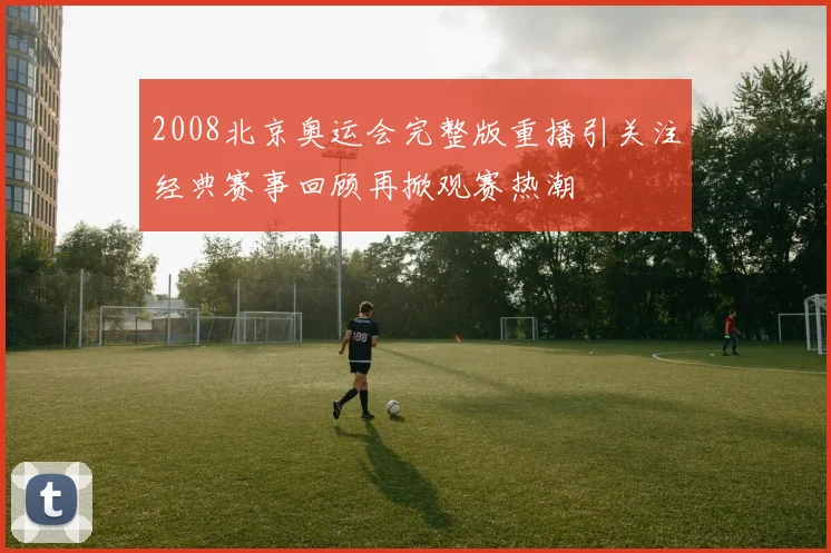 2008北京奥运会完整版重播引关注经典赛事回顾再掀观赛热潮