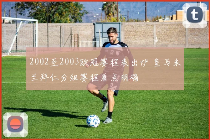 2002至2003欧冠赛程表出炉 皇马米兰拜仁分组赛程看点明确