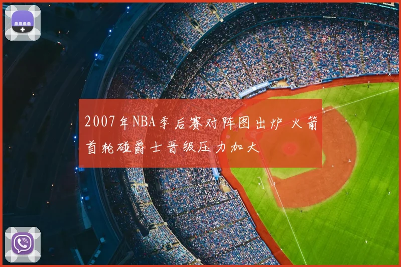 2007年NBA季后赛对阵图出炉 火箭首轮碰爵士晋级压力加大